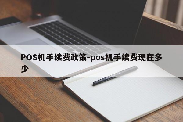 贡山POS机手续费政策-pos机手续费现在多少